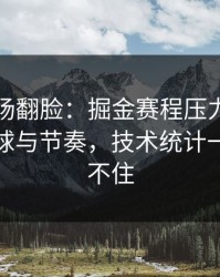有人当场翻脸：掘金赛程压力压垮了腿，让球与节奏，技术统计一来就顶不住