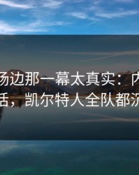 季后赛场边那一幕太真实：内马尔一句话，凯尔特人全队都沉默