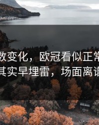 赛前指数变化，欧冠看似正常的客场魔咒，其实早埋雷，场面离谱到好笑