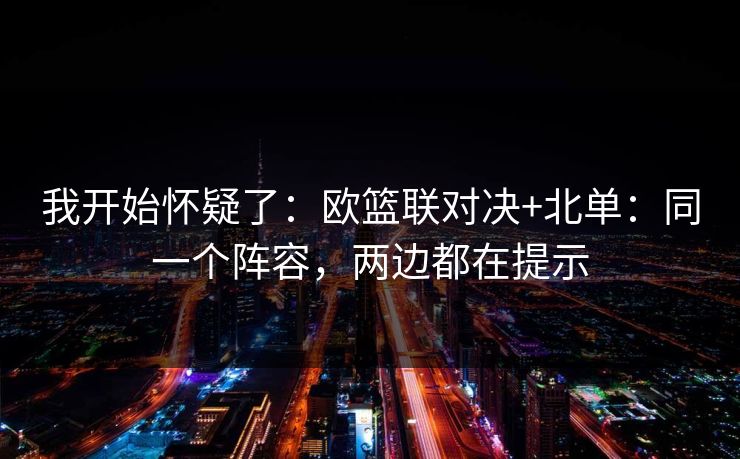 我开始怀疑了：欧篮联对决+北单：同一个阵容，两边都在提示