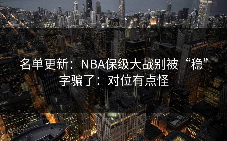 名单更新：NBA保级大战别被“稳”字骗了：对位有点怪