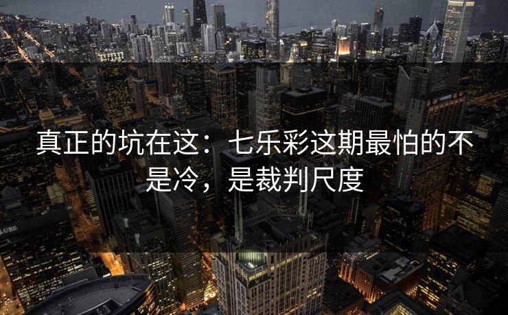 真正的坑在这：七乐彩这期最怕的不是冷，是裁判尺度