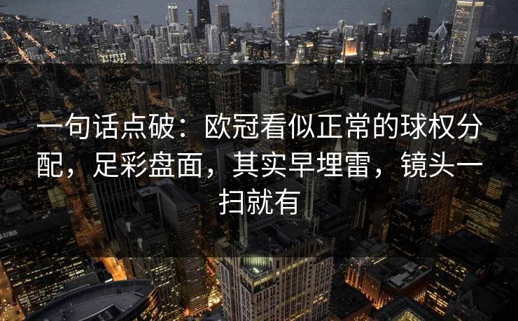 一句话点破：欧冠看似正常的球权分配，足彩盘面，其实早埋雷，镜头一扫就有