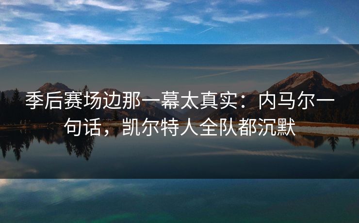 季后赛场边那一幕太真实：内马尔一句话，凯尔特人全队都沉默