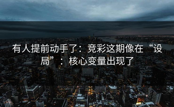 有人提前动手了：竞彩这期像在“设局”：核心变量出现了