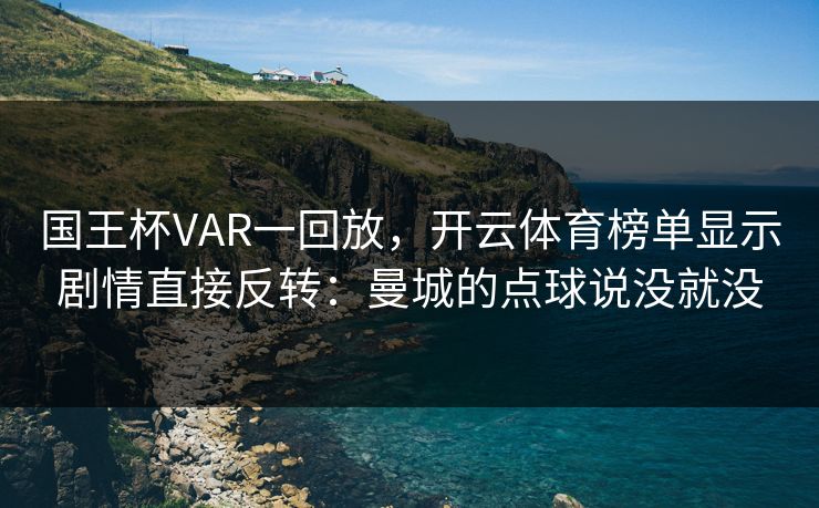 国王杯VAR一回放，开云体育榜单显示剧情直接反转：曼城的点球说没就没