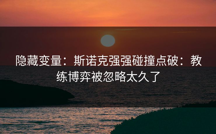 隐藏变量：斯诺克强强碰撞点破：教练博弈被忽略太久了