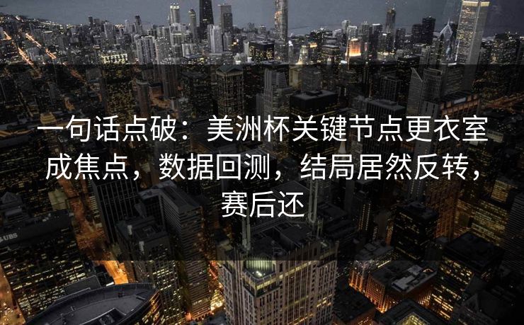 一句话点破：美洲杯关键节点更衣室成焦点，数据回测，结局居然反转，赛后还