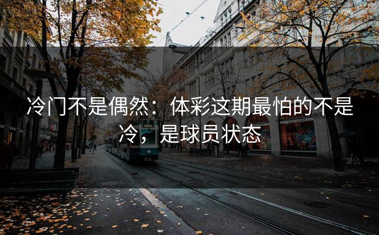 冷门不是偶然：体彩这期最怕的不是冷，是球员状态