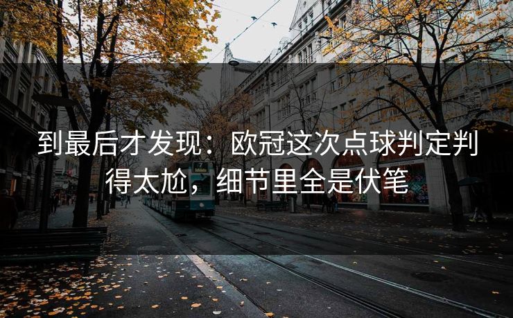 到最后才发现：欧冠这次点球判定判得太尬，细节里全是伏笔