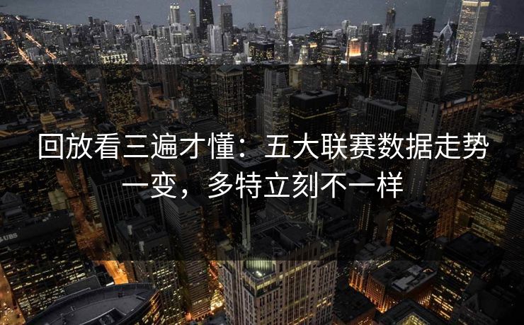 回放看三遍才懂：五大联赛数据走势一变，多特立刻不一样