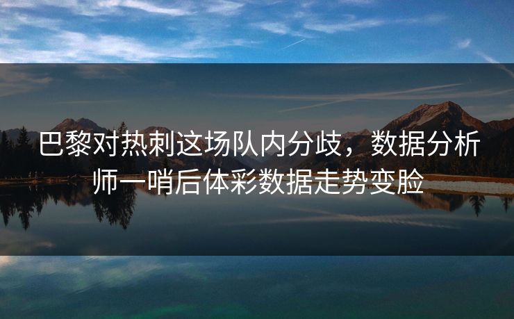 巴黎对热刺这场队内分歧，数据分析师一哨后体彩数据走势变脸