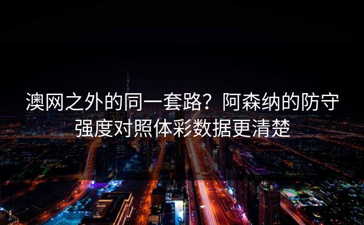 澳网之外的同一套路？阿森纳的防守强度对照体彩数据更清楚