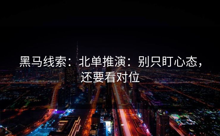黑马线索：北单推演：别只盯心态，还要看对位