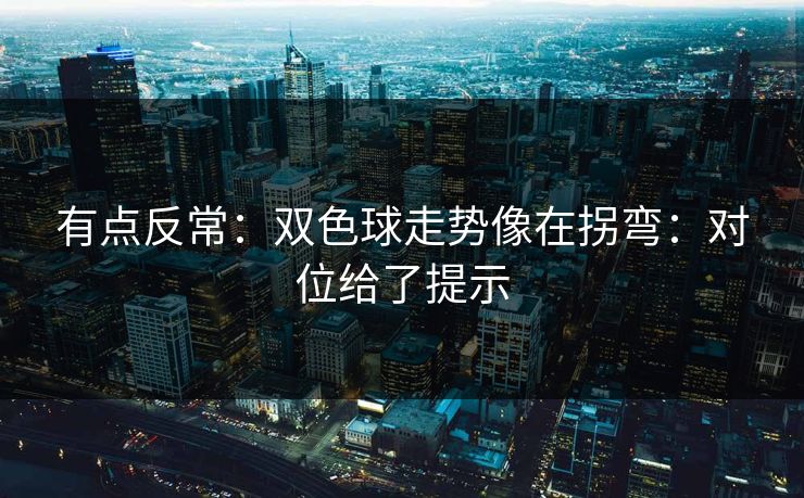 有点反常：双色球走势像在拐弯：对位给了提示