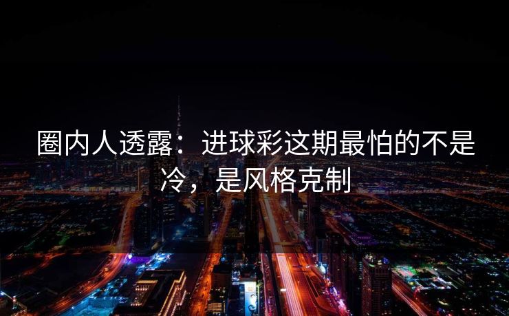 圈内人透露：进球彩这期最怕的不是冷，是风格克制