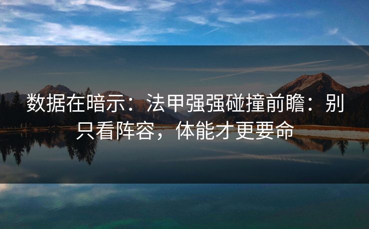 数据在暗示：法甲强强碰撞前瞻：别只看阵容，体能才更要命