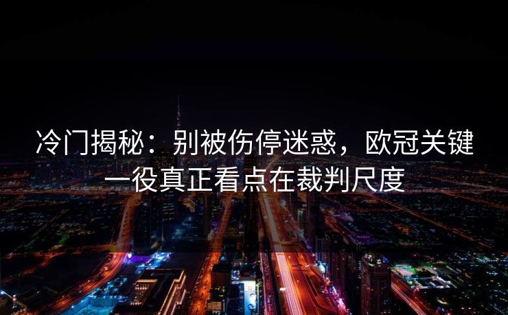 冷门揭秘：别被伤停迷惑，欧冠关键一役真正看点在裁判尺度
