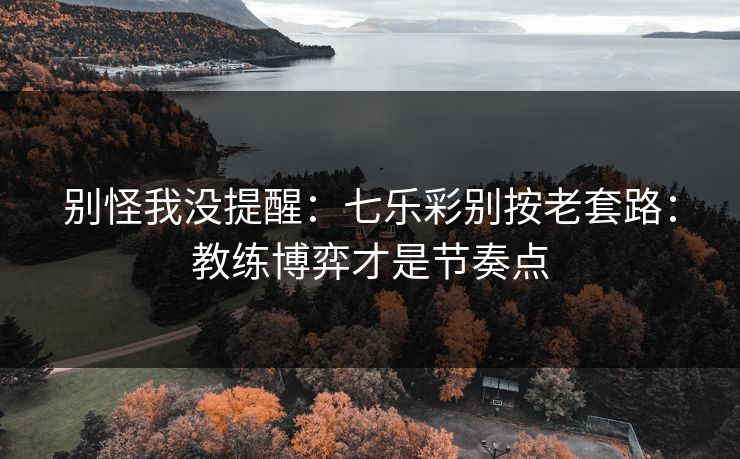 别怪我没提醒：七乐彩别按老套路：教练博弈才是节奏点