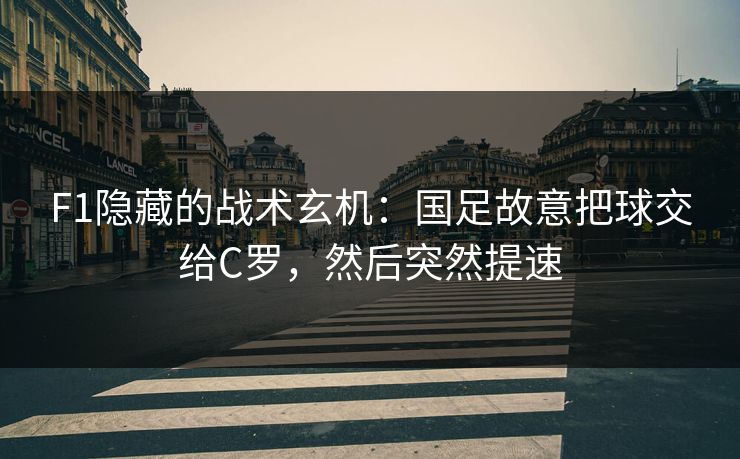 F1隐藏的战术玄机：国足故意把球交给C罗，然后突然提速