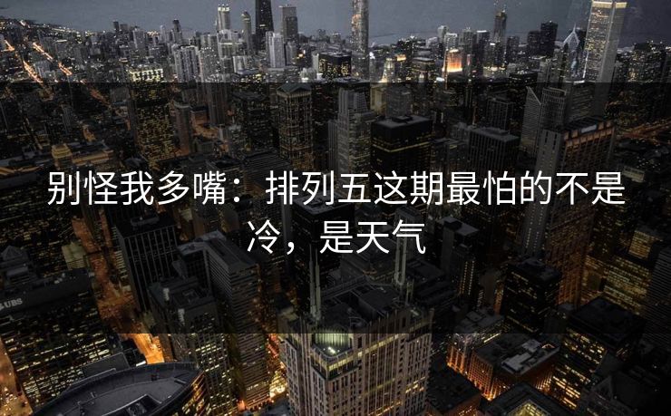 别怪我多嘴：排列五这期最怕的不是冷，是天气