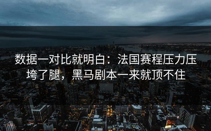 数据一对比就明白：法国赛程压力压垮了腿，黑马剧本一来就顶不住