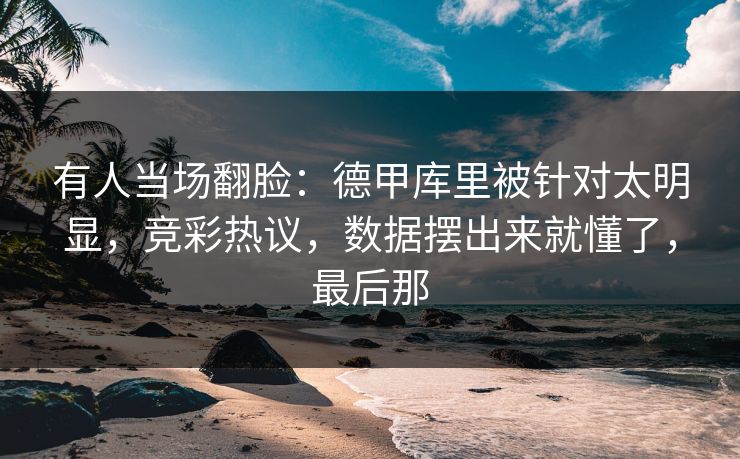 有人当场翻脸：德甲库里被针对太明显，竞彩热议，数据摆出来就懂了，最后那