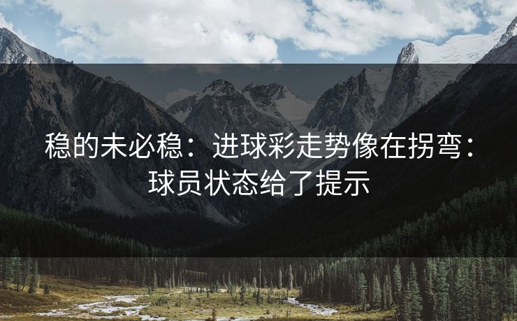 稳的未必稳：进球彩走势像在拐弯：球员状态给了提示