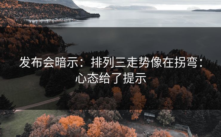 发布会暗示：排列三走势像在拐弯：心态给了提示