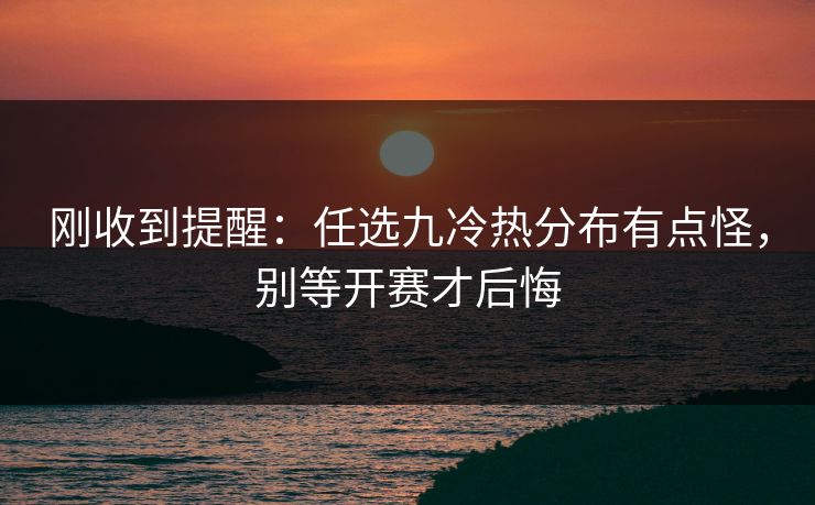 刚收到提醒：任选九冷热分布有点怪，别等开赛才后悔
