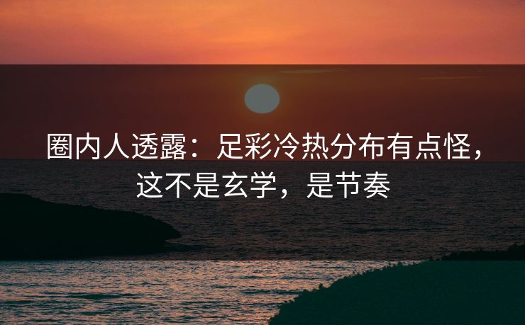圈内人透露：足彩冷热分布有点怪，这不是玄学，是节奏
