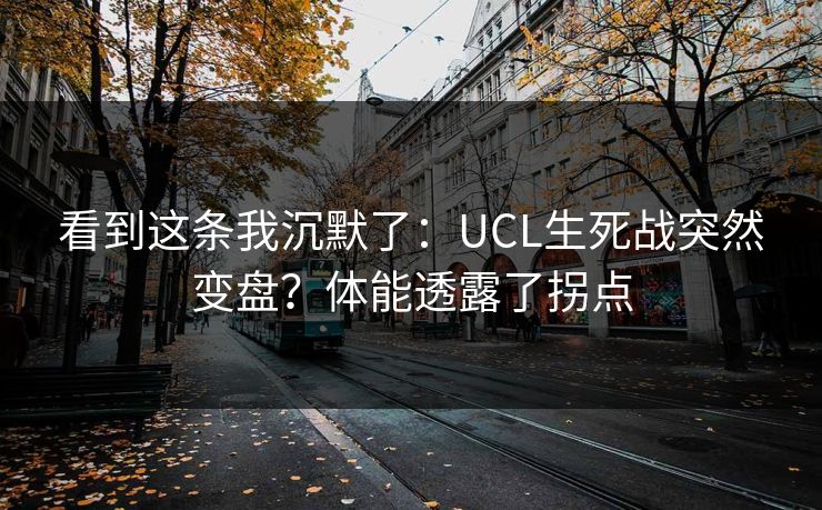 看到这条我沉默了:UCL生死战突然变盘?体能透露了拐点 看到这条我沉默了:UCL生死战突然变盘?体能透露了拐点