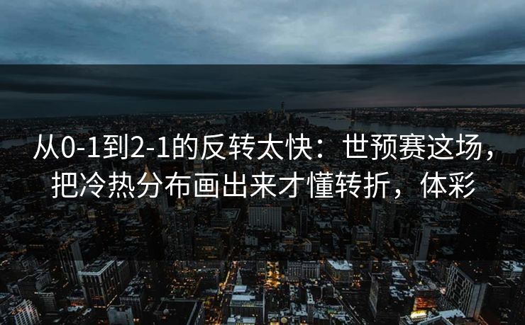 从0-1到2-1的反转太快：世预赛这场，把冷热分布画出来才懂转折，体彩