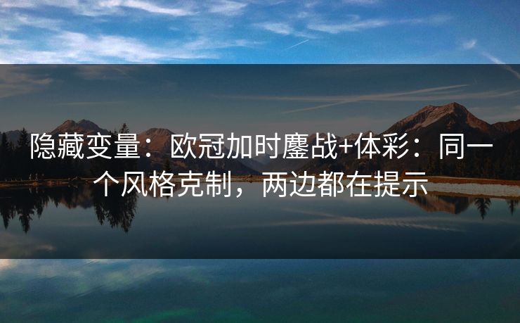 隐藏变量：欧冠加时鏖战+体彩：同一个风格克制，两边都在提示