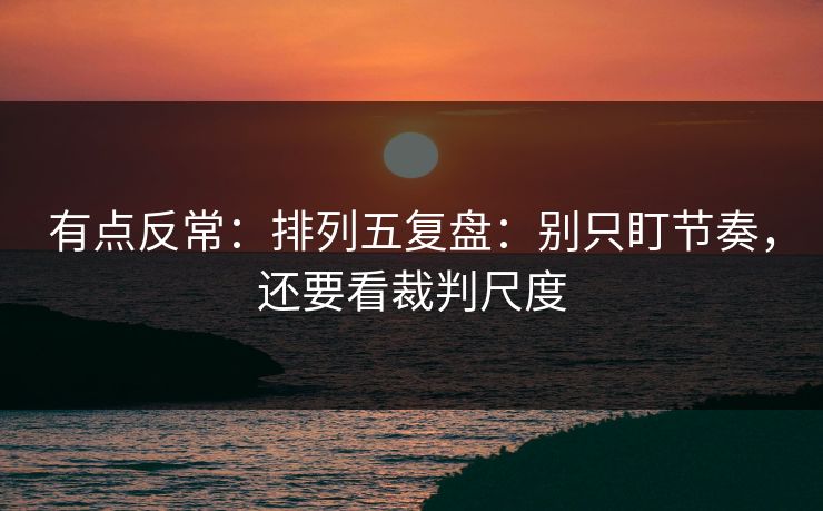 有点反常：排列五复盘：别只盯节奏，还要看裁判尺度
