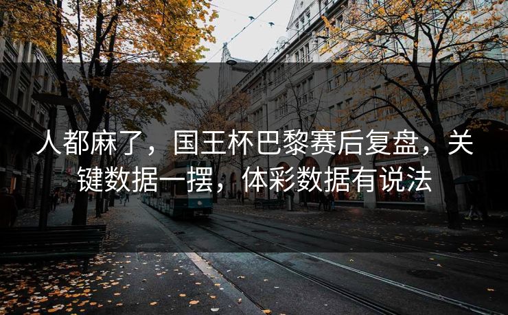 人都麻了，国王杯巴黎赛后复盘，关键数据一摆，体彩数据有说法