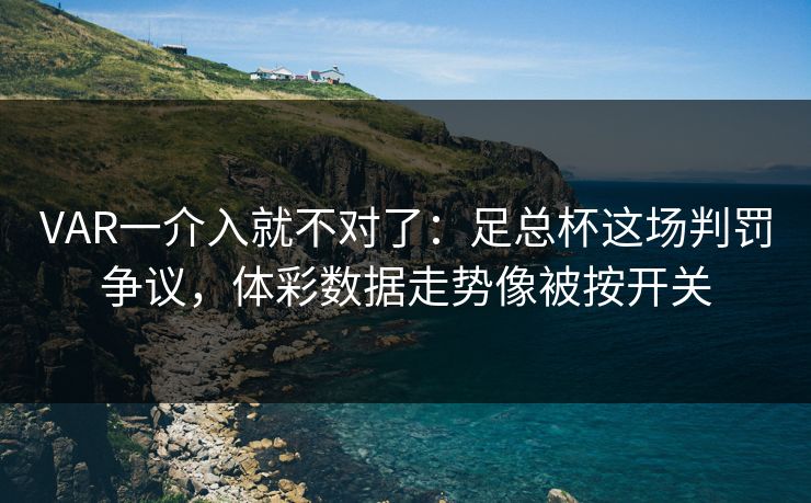 VAR一介入就不对了：足总杯这场判罚争议，体彩数据走势像被按开关