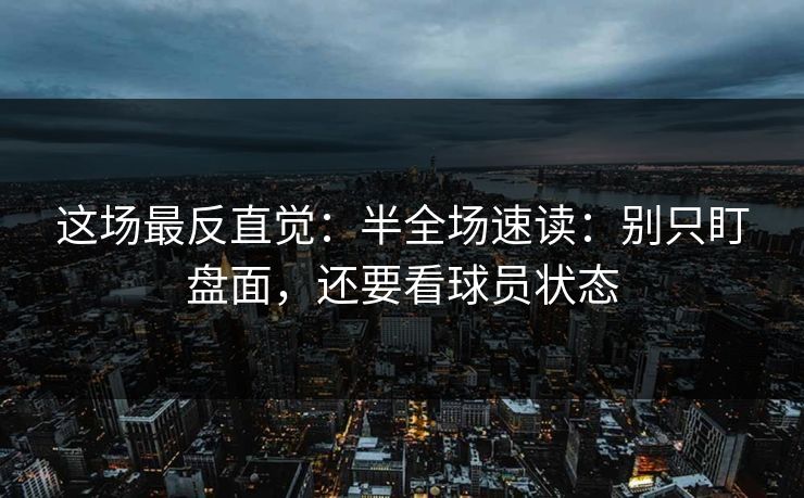 这场最反直觉：半全场速读：别只盯盘面，还要看球员状态