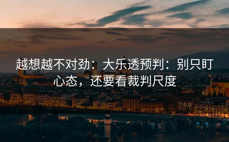 越想越不对劲：大乐透预判：别只盯心态，还要看裁判尺度